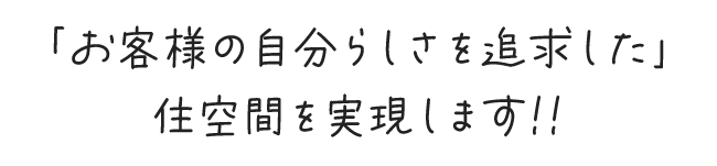 「お客様の自分らしさを追求した」住空間を実現します!!