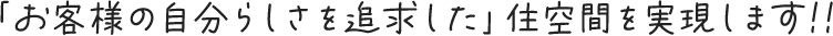 「お客様の自分らしさを追求した」住空間を実現します!!